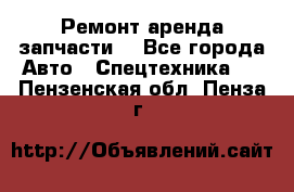 Ремонт,аренда,запчасти. - Все города Авто » Спецтехника   . Пензенская обл.,Пенза г.